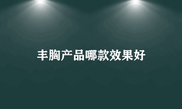 丰胸产品哪款效果好