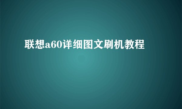 联想a60详细图文刷机教程