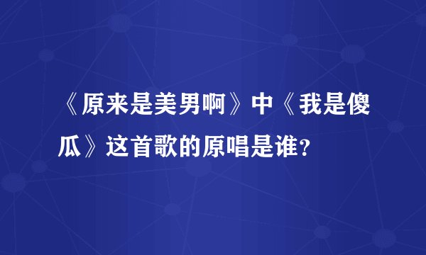 《原来是美男啊》中《我是傻瓜》这首歌的原唱是谁？