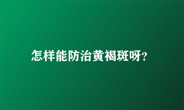 怎样能防治黄褐斑呀？