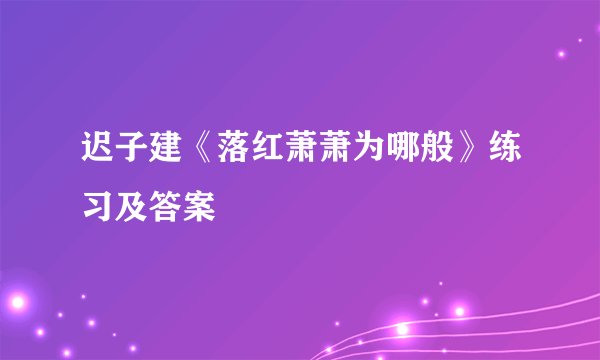 迟子建《落红萧萧为哪般》练习及答案