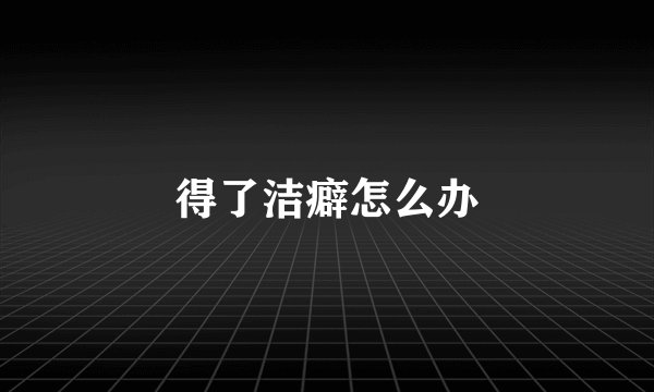得了洁癖怎么办