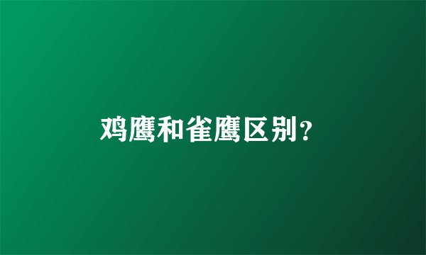 鸡鹰和雀鹰区别？