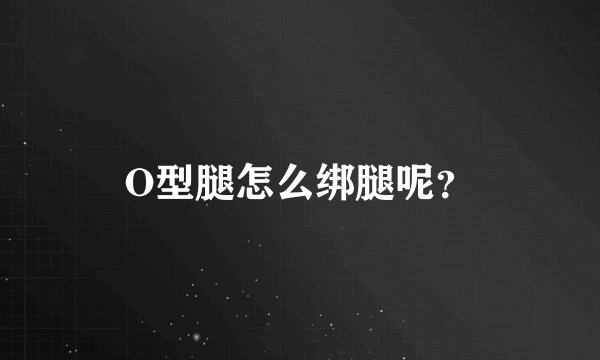 O型腿怎么绑腿呢？