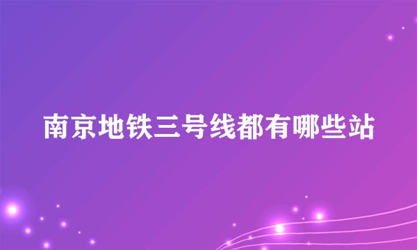 南京地铁三号线都有哪些站
