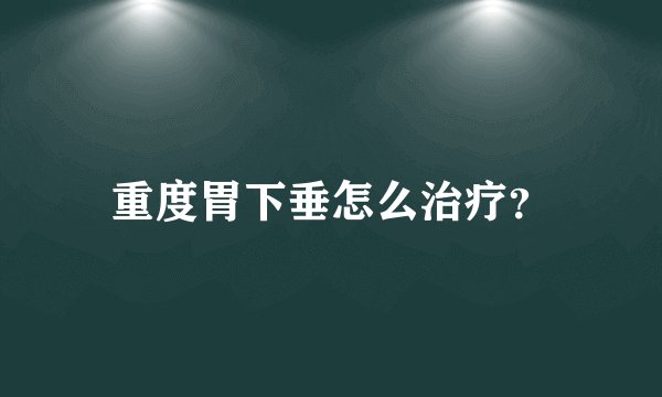 重度胃下垂怎么治疗？