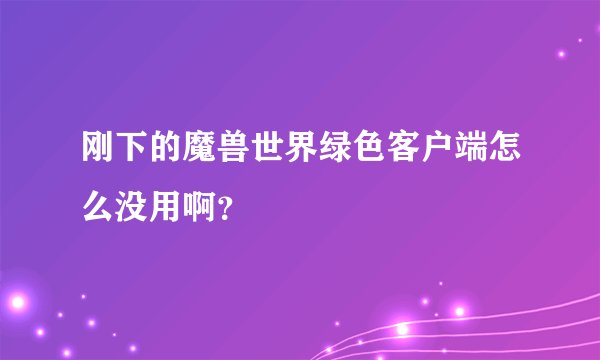 刚下的魔兽世界绿色客户端怎么没用啊？