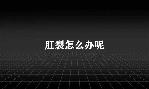 肛裂怎么办呢