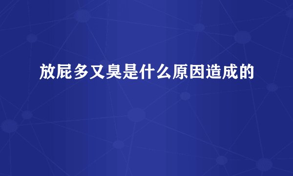 放屁多又臭是什么原因造成的