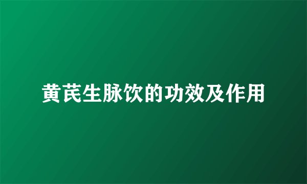 黄芪生脉饮的功效及作用