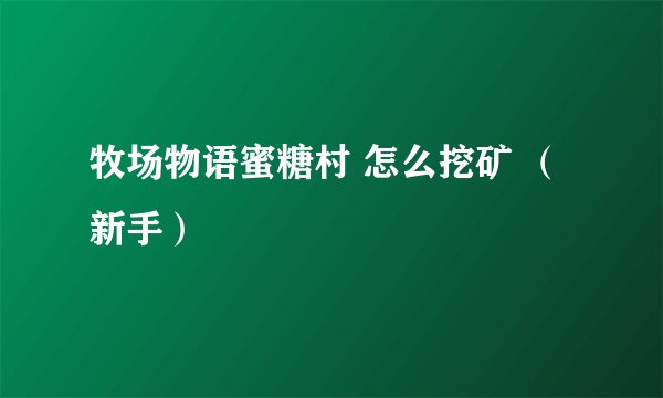 牧场物语蜜糖村 怎么挖矿 （新手）