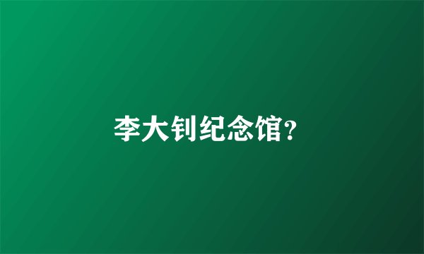 李大钊纪念馆？