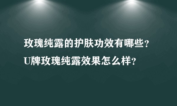 玫瑰纯露的护肤功效有哪些？U牌玫瑰纯露效果怎么样？