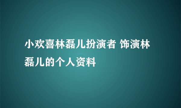 小欢喜林磊儿扮演者 饰演林磊儿的个人资料