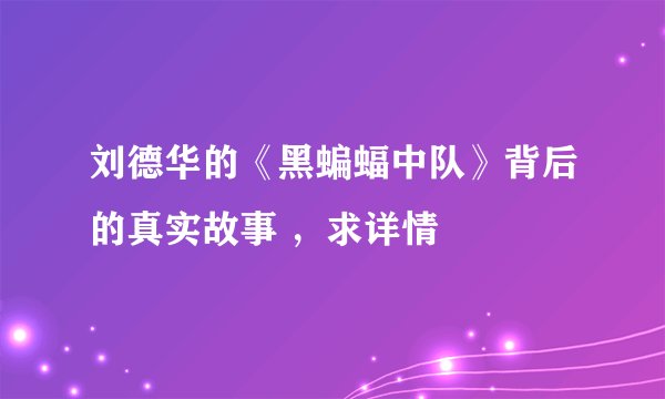 刘德华的《黑蝙蝠中队》背后的真实故事 ,求详情