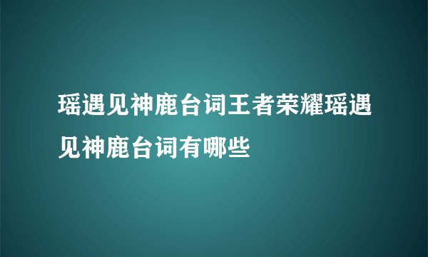 瑶遇见神鹿台词王者荣耀瑶遇见神鹿台词有哪些
