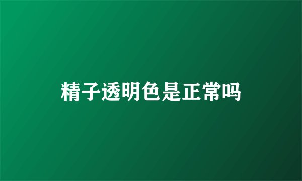 精子透明色是正常吗