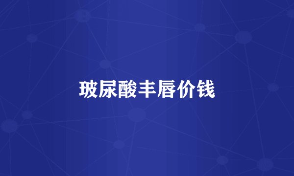 玻尿酸丰唇价钱