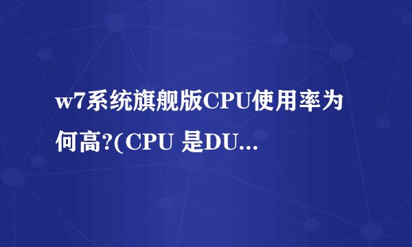 w7系统旗舰版CPU使用率为何高?(CPU 是DUO T6670华硕)