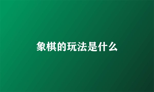 象棋的玩法是什么