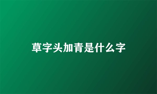 草字头加青是什么字
