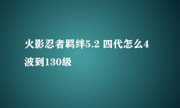 火影忍者羁绊5.2 四代怎么4波到130级