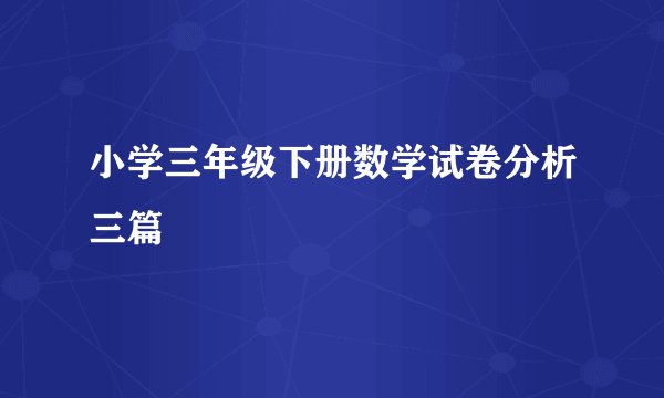 小学三年级下册数学试卷分析三篇