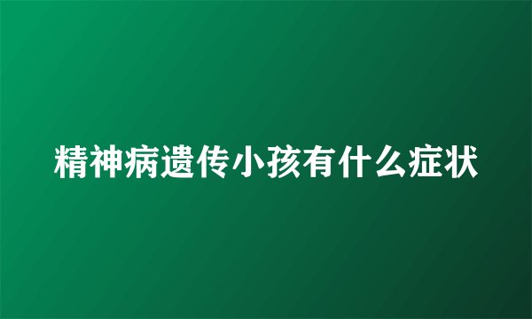 精神病遗传小孩有什么症状