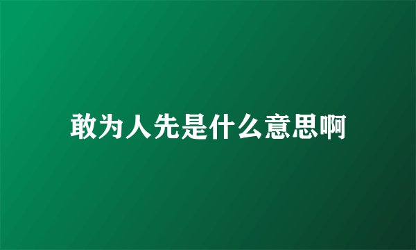敢为人先是什么意思啊