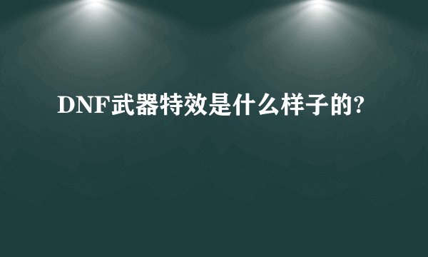 DNF武器特效是什么样子的?
