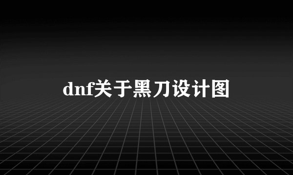 dnf关于黑刀设计图