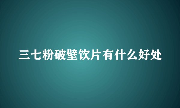 三七粉破壁饮片有什么好处