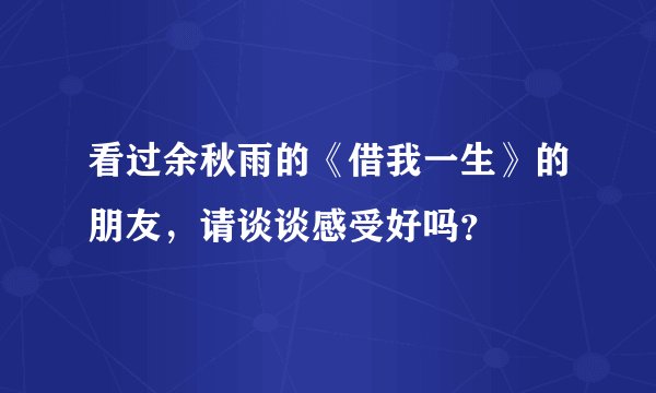 看过余秋雨的《借我一生》的朋友，请谈谈感受好吗？