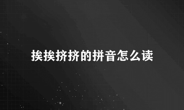 挨挨挤挤的拼音怎么读