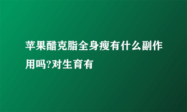 苹果醋克脂全身瘦有什么副作用吗?对生育有