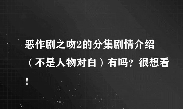 恶作剧之吻2的分集剧情介绍(不是人物对白)有吗?很想看!