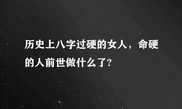 历史上八字过硬的女人，命硬的人前世做什么了?