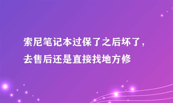 索尼笔记本过保了之后坏了，去售后还是直接找地方修