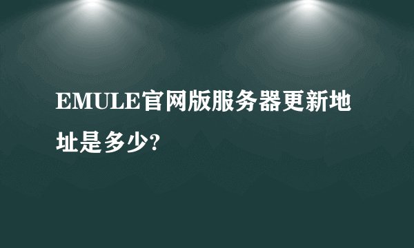 EMULE官网版服务器更新地址是多少?