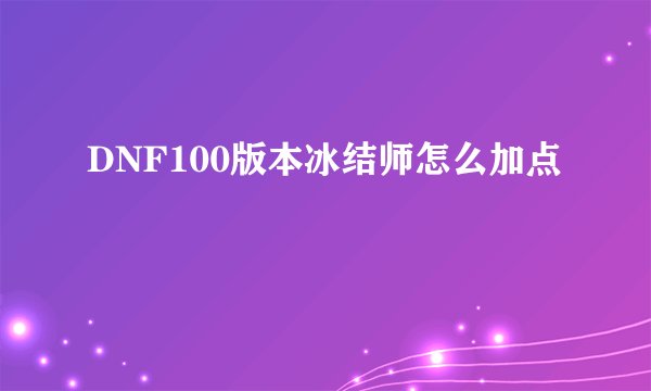 DNF100版本冰结师怎么加点
