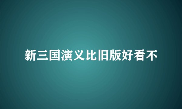 新三国演义比旧版好看不