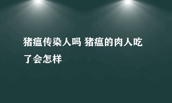 猪瘟传染人吗 猪瘟的肉人吃了会怎样