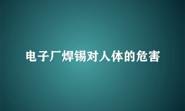电子厂焊锡对人体的危害