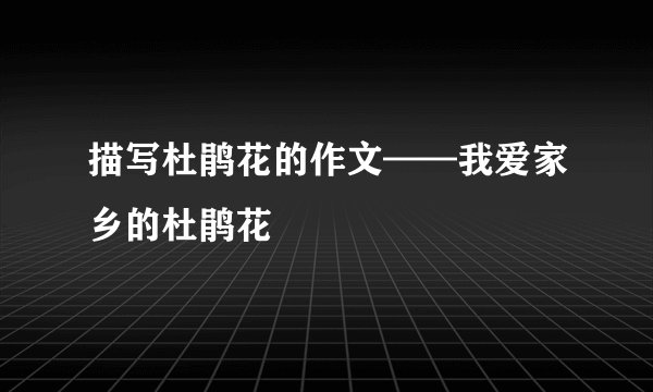 描写杜鹃花的作文——我爱家乡的杜鹃花