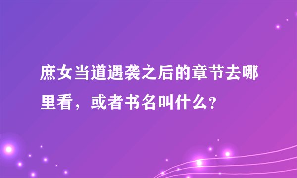 庶女当道遇袭之后的章节去哪里看，或者书名叫什么？