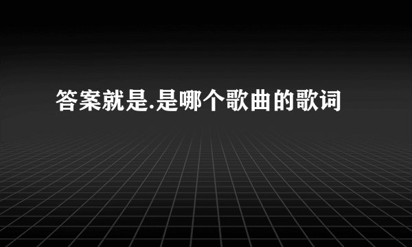 答案就是.是哪个歌曲的歌词