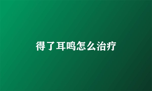 得了耳鸣怎么治疗