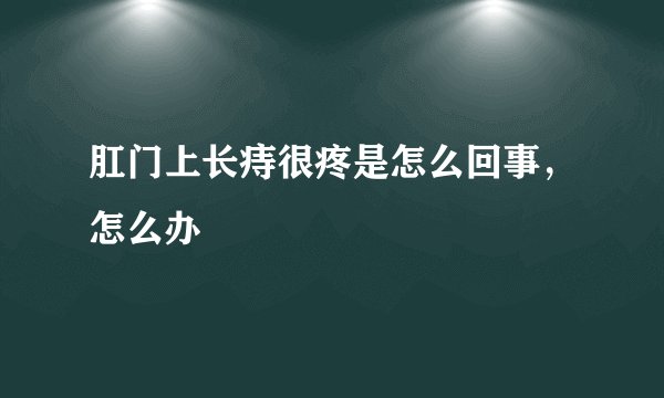 肛门上长痔很疼是怎么回事，怎么办