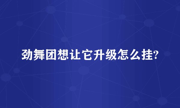 劲舞团想让它升级怎么挂?