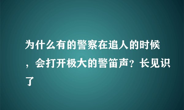 为什么有的警察在追人的时候，会打开极大的警笛声？长见识了